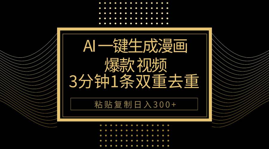 AI一键生成爆款漫画视频，3分钟1条双重去重100%过原创，粘贴复制日入500+-项目网