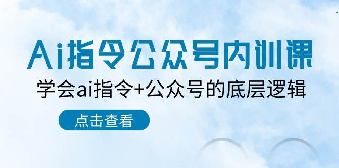 Ai指令-公众号内训课：学会ai指令+公众号的底层逻辑（7节课）-项目网