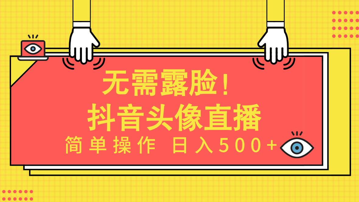 无需露脸！Ai头像直播项目，简单操作日入500+！-项目网