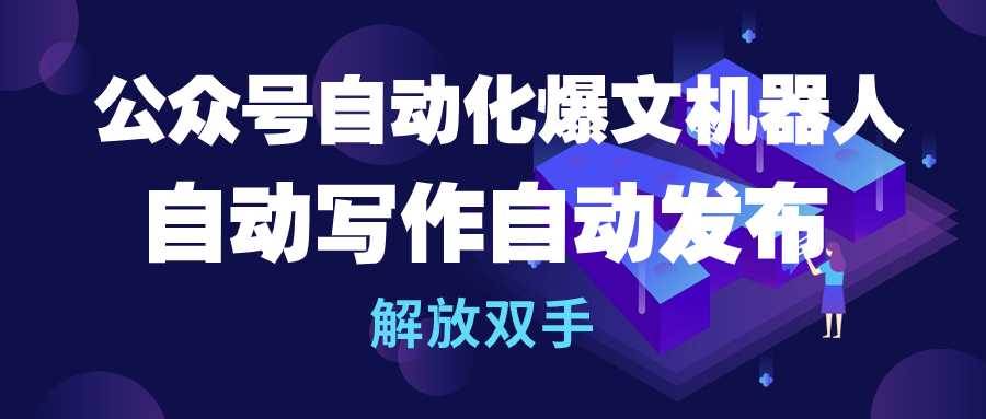 公众号流量主自动化爆文机器人，自动写作自动发布，解放双手-项目网