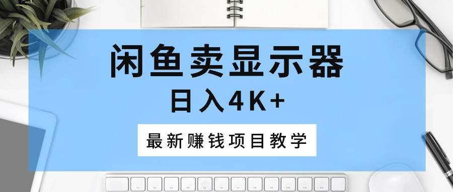 闲鱼卖显示器，日入4K+，最新赚钱项目教学-项目网