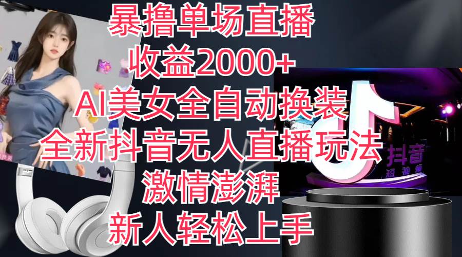 全新抖音玩法，无人直播，AI美女全自动换装，激情澎湃，新人轻松上手，…-项目网