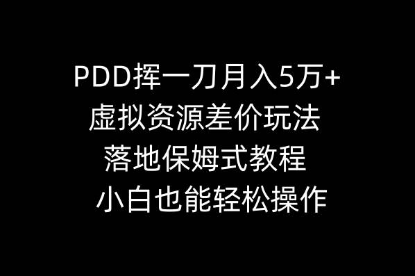 PDD挥一刀月入5万+，虚拟资源差价玩法，落地保姆式教程，小白也能轻松操作-项目网