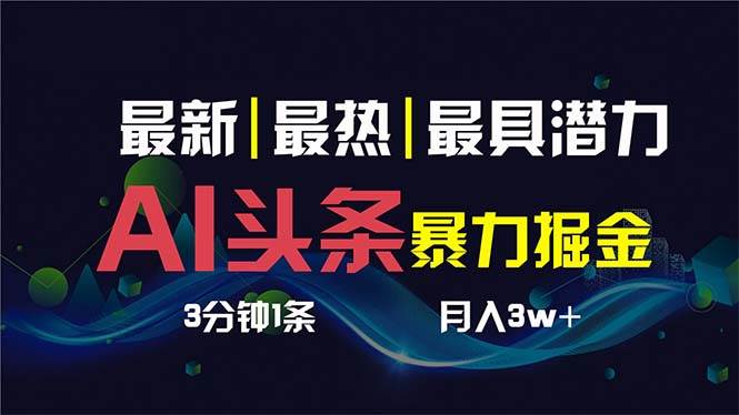 AI撸头条3天必起号，超简单3分钟1条，一键多渠道分发，复制粘贴保守月入1W+-项目网