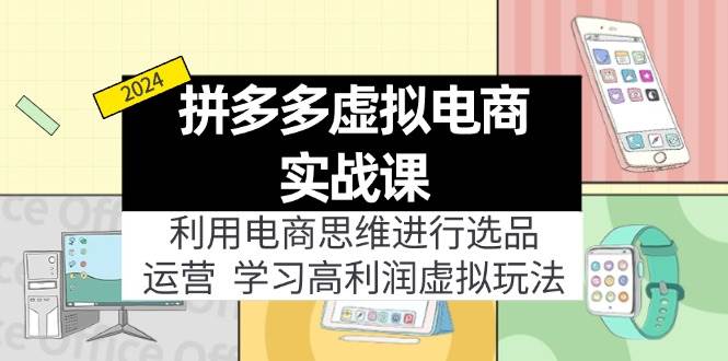 拼多多虚拟电商实战课：虚拟资源选品+运营，高利润虚拟玩法（更新14节）-项目网