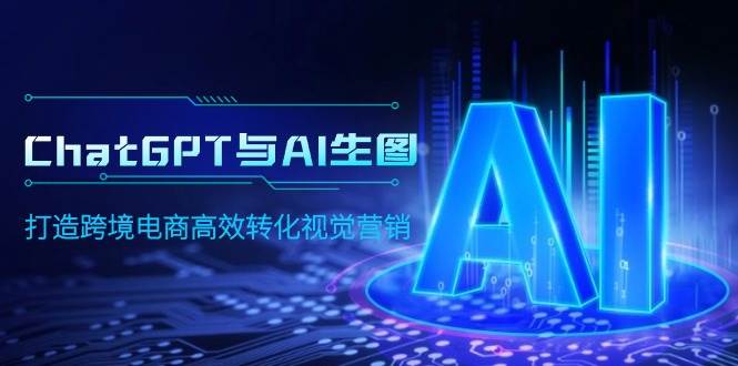 ChatGPT与AI生图，打造跨境电商高效转化视觉营销-项目网