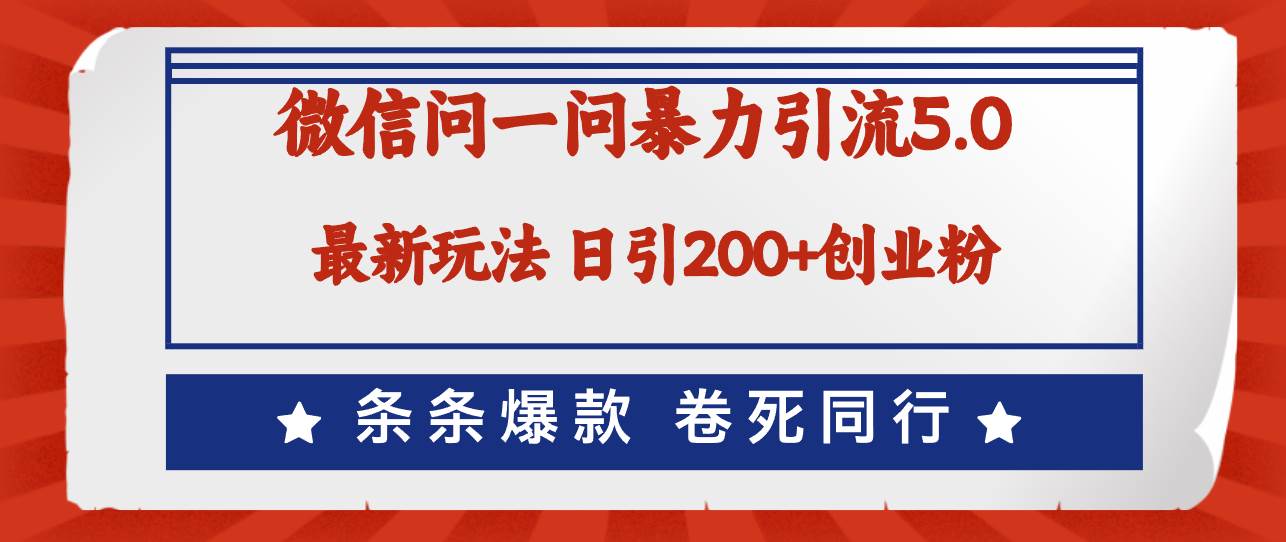 微信问一问最新引流5.0，日稳定引流200+创业粉，加爆微信，卷死同行-项目网