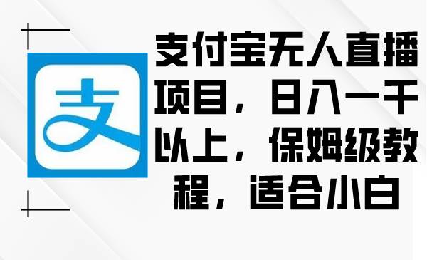 支付宝无人直播项目，日入一千以上，保姆级教程，适合小白-项目网