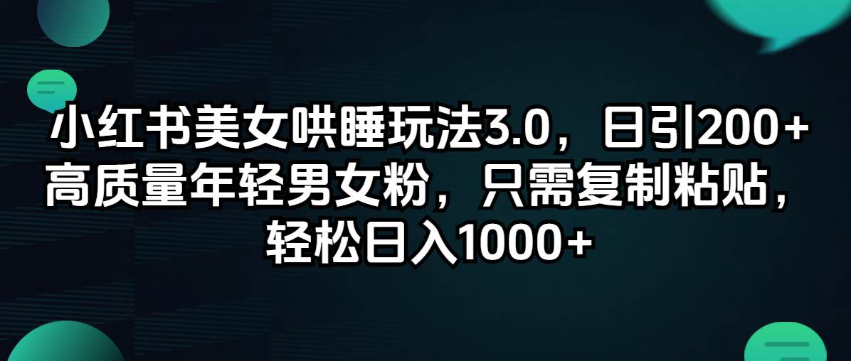 小红书美女哄睡玩法3.0，日引200+高质量年轻男女粉，只需复制粘贴，轻…-项目网