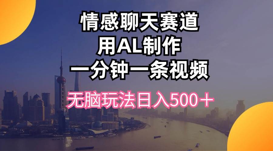 情感聊天赛道用al制作一分钟一条视频无脑玩法日入500＋-项目网