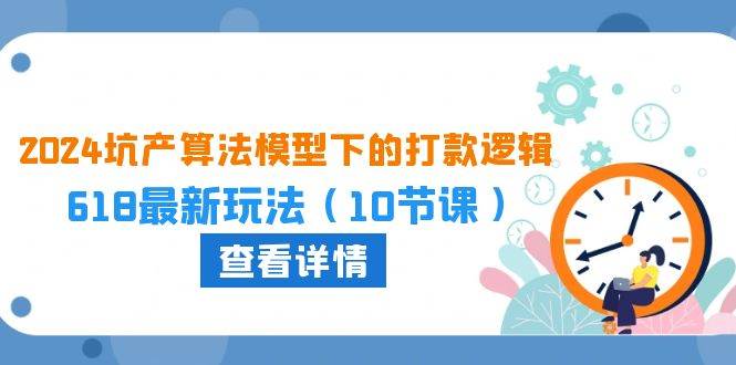 2024坑产算法 模型下的打款逻辑：618最新玩法（10节课）-项目网
