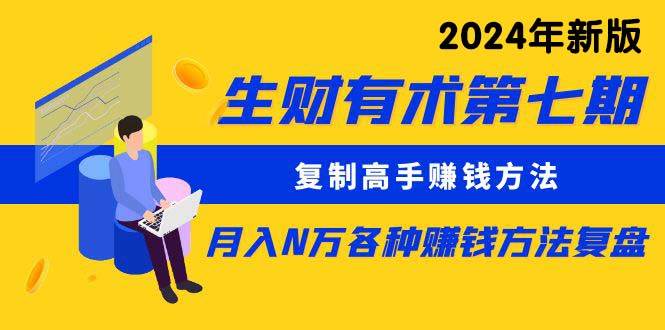 生财有术第七期：复制高手赚钱方法 月入N万各种方法复盘（更新到24年0313）-项目网
