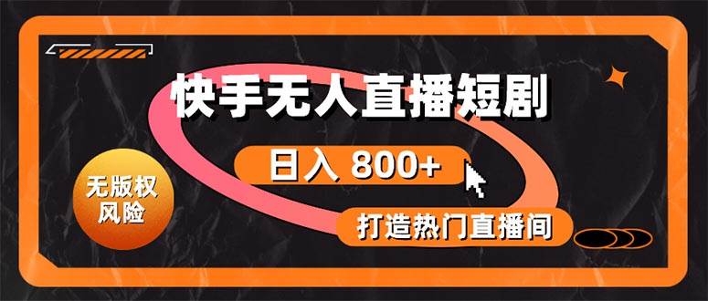 快手无人直播短剧宝典：无版权风险，轻松打造热门直播间，日进斗金不是梦-项目网