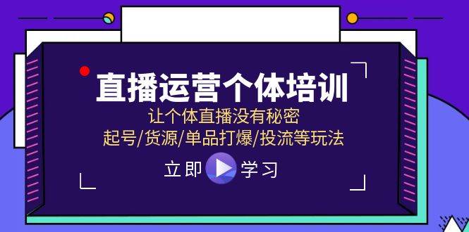 直播运营个体培训，让个体直播没有秘密，起号/货源/单品打爆/投流等玩法-项目网