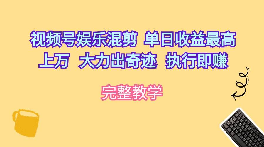 视频号娱乐混剪  单日收益最高上万   大力出奇迹   执行即赚-项目网