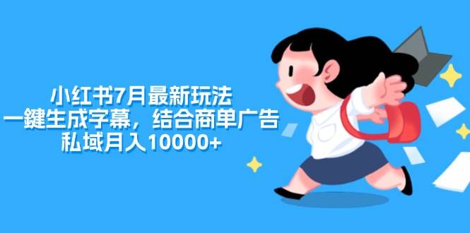 小红书7月最新玩法，一鍵生成字幕，结合商单广告，私域月入10000+-项目网