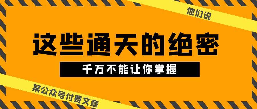 某公众号付费文章《他们说 “ 这些通天的绝密，千万不能让你掌握! ”》-项目网