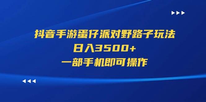 抖音手游蛋仔派对野路子玩法，日入3500+，一部手机即可操作-项目网
