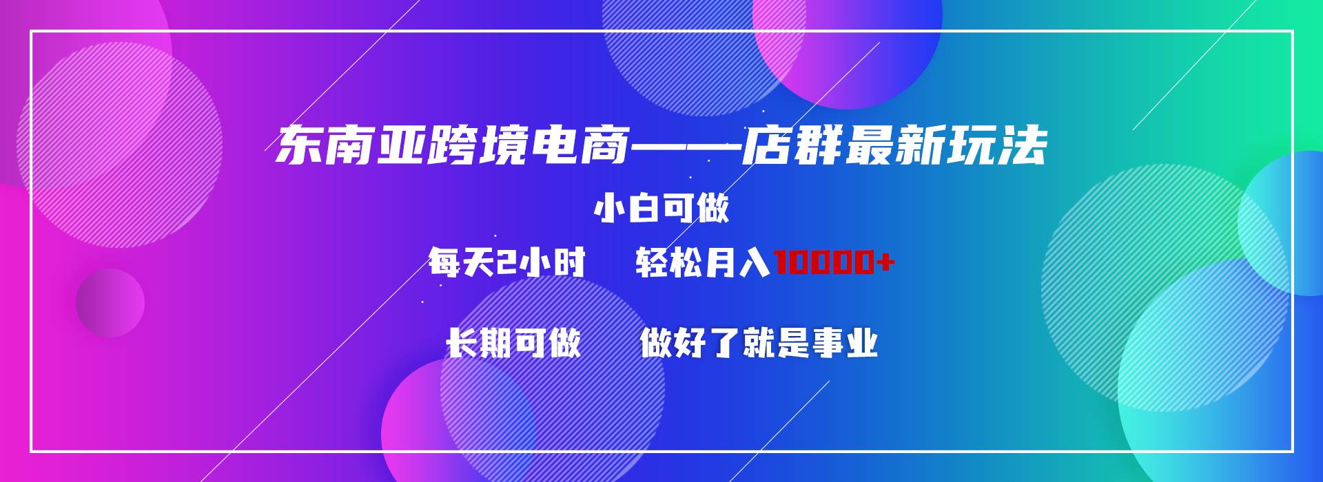 东南亚跨境电商店群新玩法2—小白每天两小时 轻松10000+-项目网