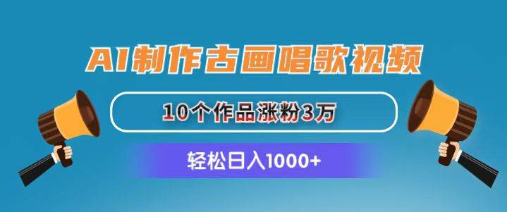 AI制作古画唱歌视频，10个作品涨粉3万，日入1000+-项目网
