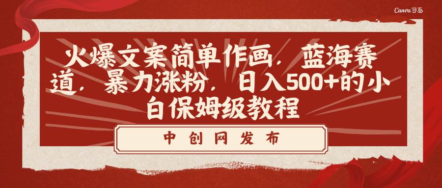 火爆文案简单作画，蓝海赛道，暴力涨粉，日入500+的小白保姆级教程-项目网