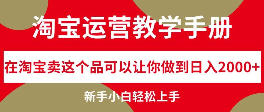 淘宝运营教学手册，在淘宝卖这个品可以让你做到日入2000+，新手小白轻…-项目网