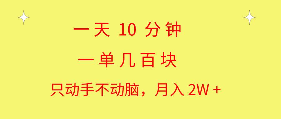 一天10 分钟 一单几百块 简单无脑操作 月入2W+教学-项目网