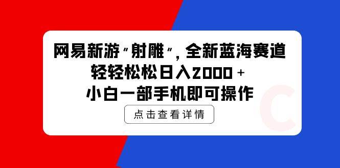 网易新游 射雕 全新蓝海赛道，轻松日入2000＋小白一部手机即可操作-项目网