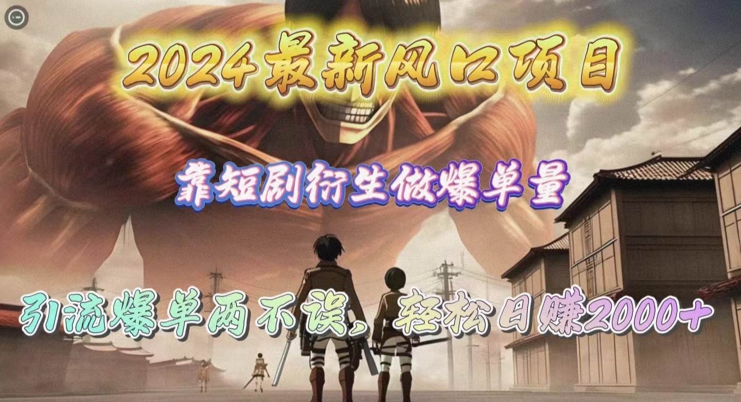 2024最新风口项目，靠短剧衍生做爆单量，引流爆单轻松日赚2000+-项目网