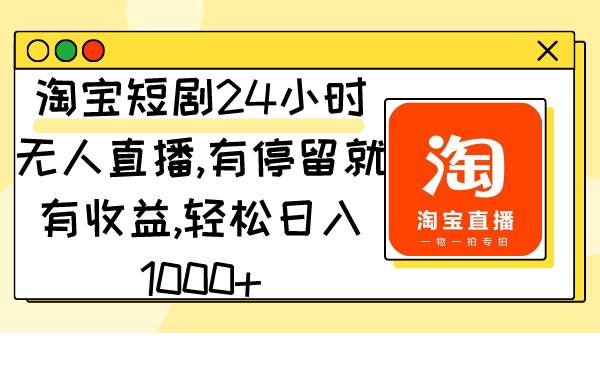 淘宝短剧24小时无人直播，有停留就有收益,轻松日入1000+-项目网
