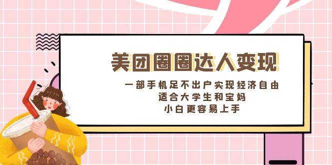 《美团圈圈达人变现，一部手机足不出户实现经济自由。适合大学生和宝妈，小白更容易上手》-项目网