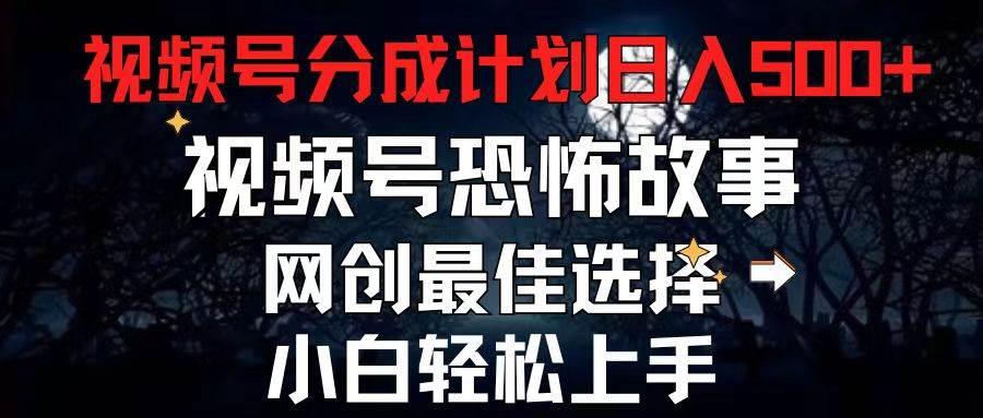 2024最新视频号分成计划，每天5分钟轻松月入500+，恐怖故事赛道,-项目网