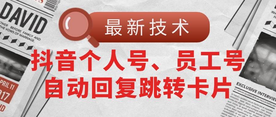 【最新技术】抖音个人号、员工号自动回复跳转卡片-项目网