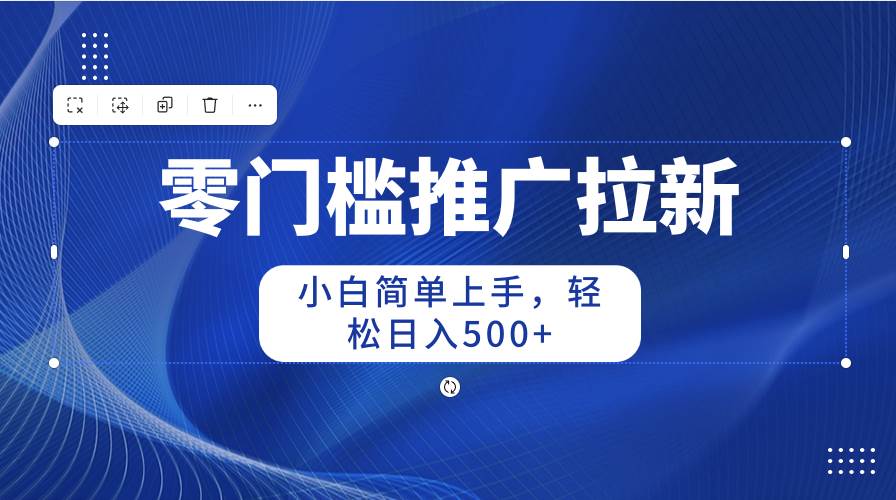 零门槛推广拉新，小白简单上手，轻松日入500+-项目网