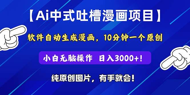 Ai中式吐槽漫画项目，软件自动生成漫画，10分钟一个原创，小白日入3000+-项目网