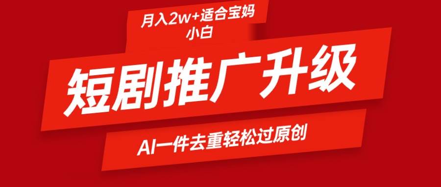 短剧推广升级新玩法，AI一键二创去重，轻松月入2w+-项目网