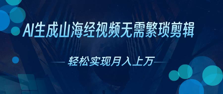 AI自动生成山海经奇幻视频，轻松月入过万，红利期抓紧-项目网