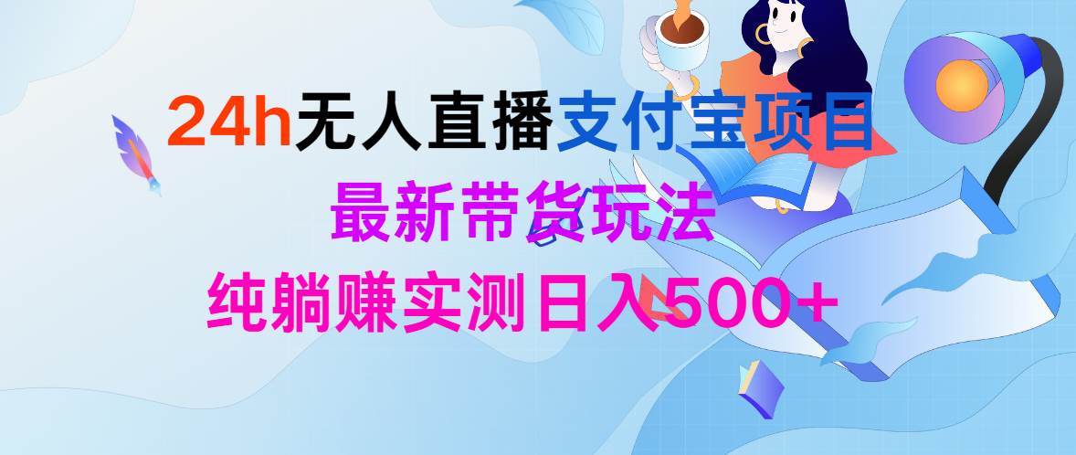 24h无人直播支付宝项目，最新带货玩法，纯躺赚实测日入500+-项目网