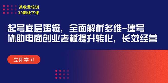 某收费培训39期线下课：起号底层逻辑，全面解析多维 建号，协助电商创业…-项目网