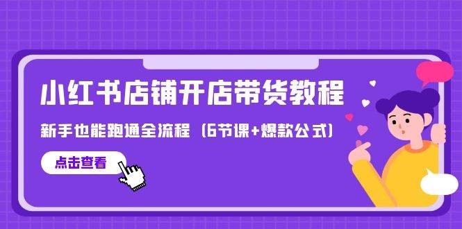 最新小红书店铺开店带货教程，新手也能跑通全流程（6节课+爆款公式）-项目网