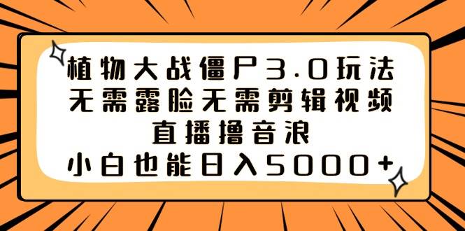 植物大战僵尸3.0玩法无需露脸无需剪辑视频，直播撸音浪，小白也能日入5000+-项目网