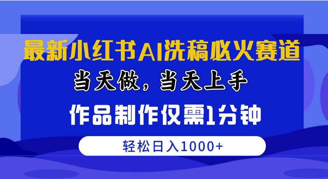 最新小红书AI洗稿必火赛道，当天做当天上手 作品制作仅需1分钟，日入1000+-项目网
