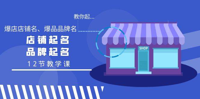教你起“爆店店铺名、爆品品牌名”，店铺起名，品牌起名（12节教学课）-项目网