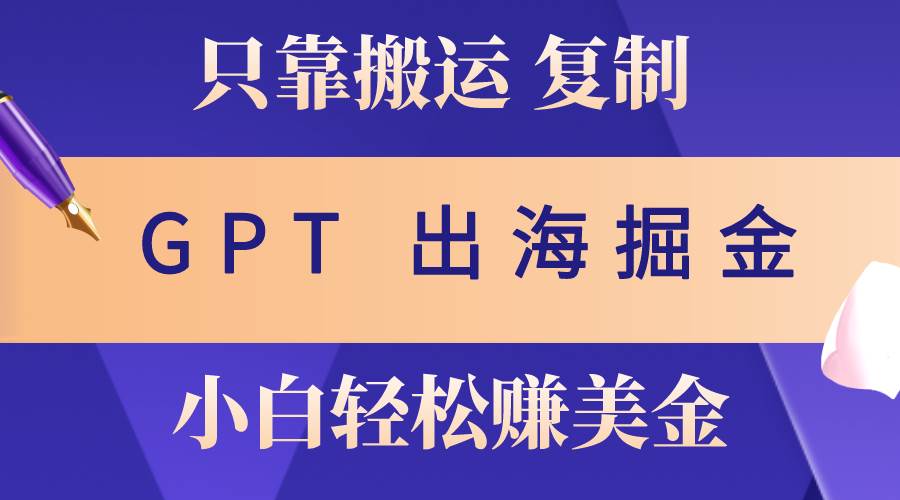 出海掘金搬运，赚老外美金，月入3w+，仅需GPT粘贴复制，小白也能玩转-项目网