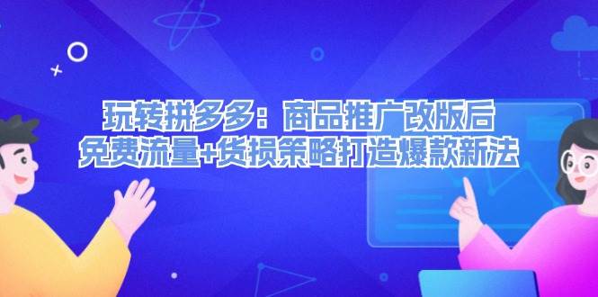 玩转拼多多：商品推广改版后，免费流量+货损策略打造爆款新法（无水印）-项目网