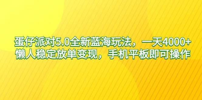 蛋仔派对5.0全新蓝海玩法，一天4000+，懒人稳定放单变现，手机平板即可…-项目网