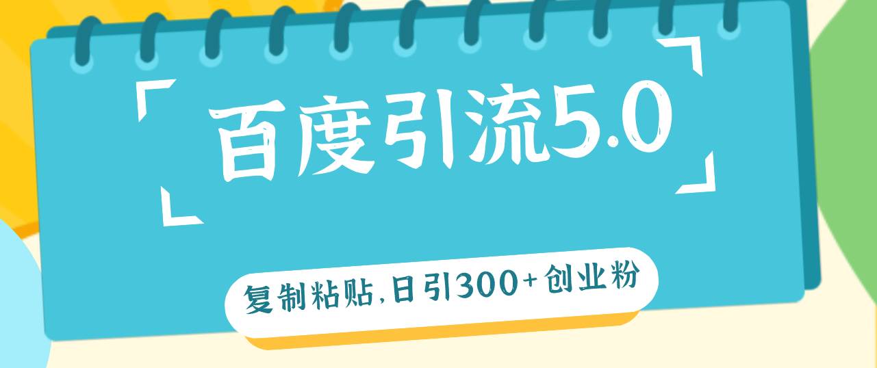 百度引流5.0，复制粘贴，日引300+创业粉，加爆你的微信-项目网