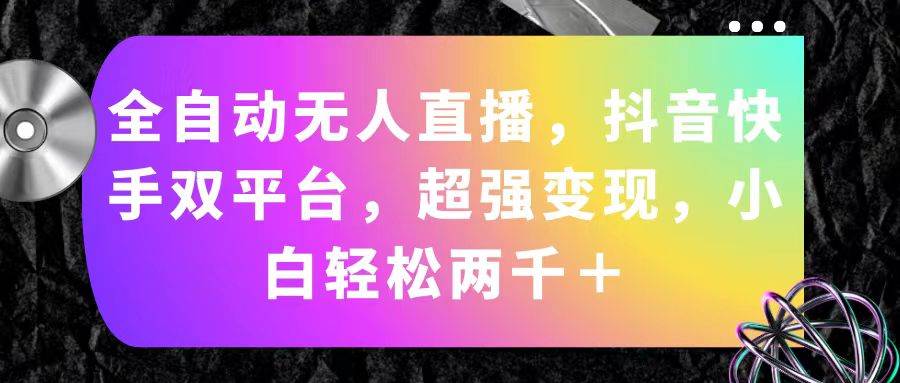 全自动无人直播，抖音快手双平台，超强变现，小白轻松两千＋-项目网