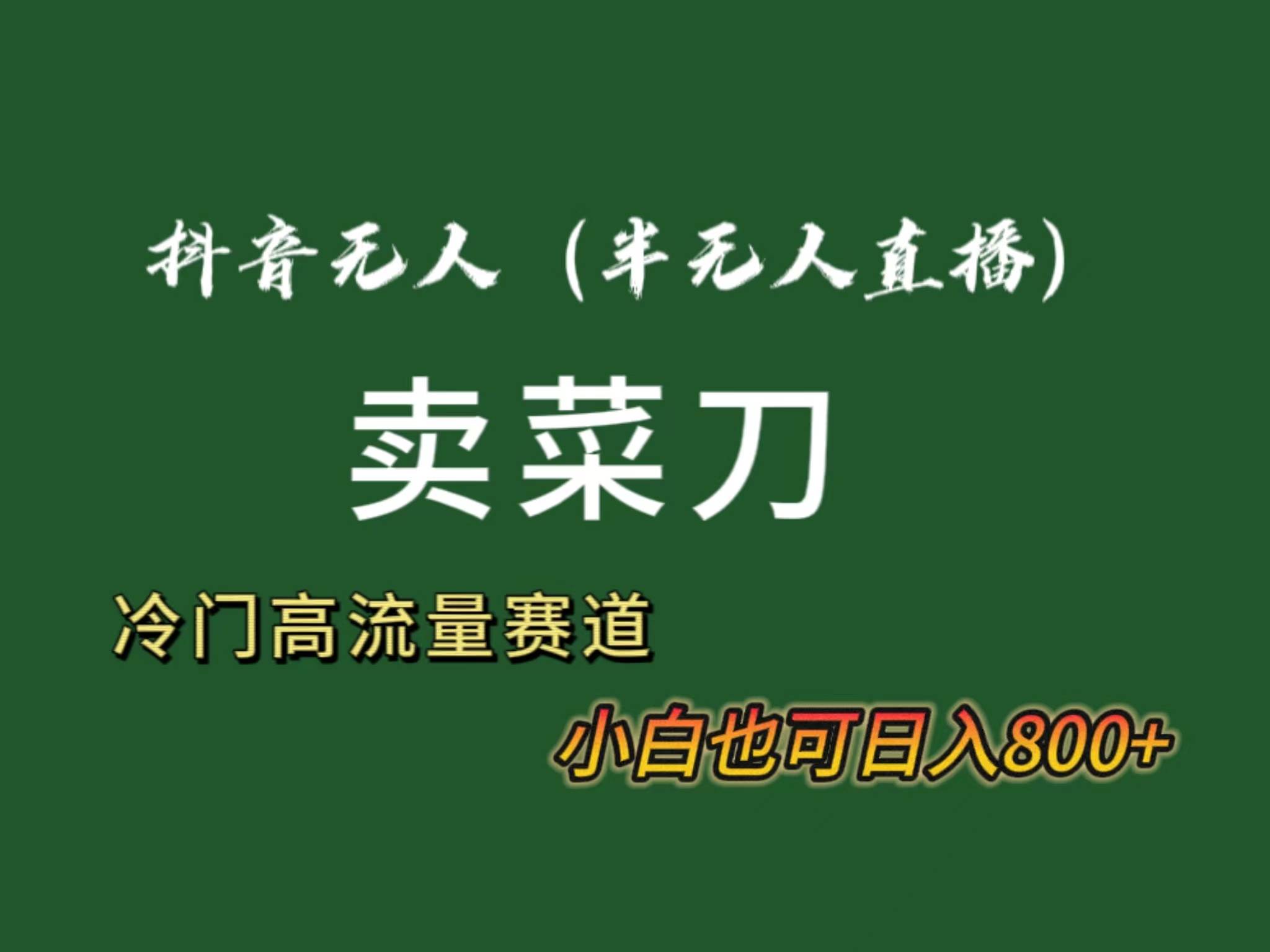 抖音无人（半无人）直播卖菜刀日入800+！冷门品流量大，全套教程+软件！-项目网