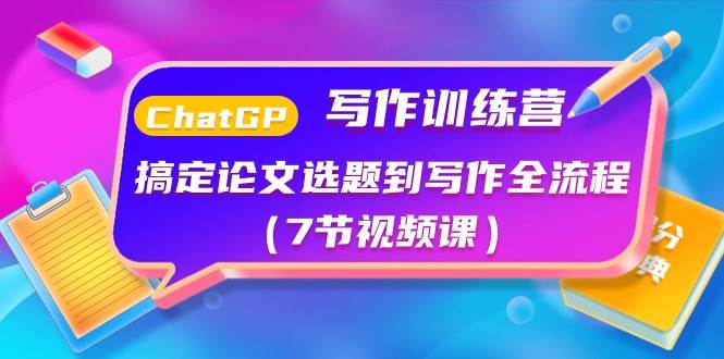 ChatGPT写作训练营：搞定论文选题到写作全流程（7节视频课）-项目网